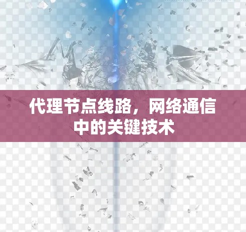 代理节点线路，网络通信中的关键技术