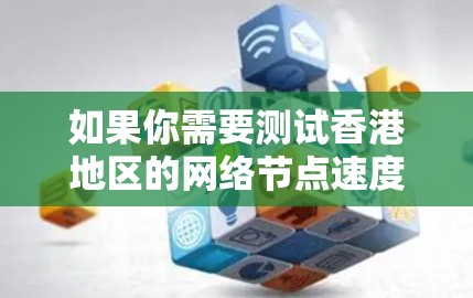 如果你需要测试香港地区的网络节点速度,可以使用以下方法 如果你需要测试香港地区的网络节点速度,可以使用以下方法