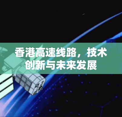 香港高速线路,技术创新与未来发展 香港高速线路,技术创新与未来发展