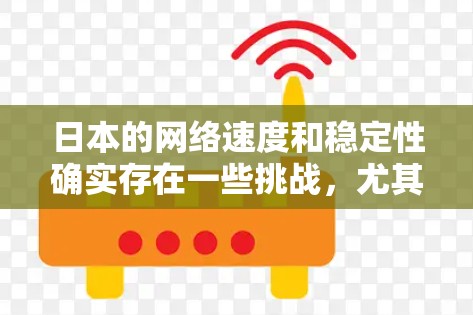 日本的网络速度和稳定性确实存在一些挑战，尤其是在高峰时段和移动网络上。以下是对日本网络问题的分析及解决方案