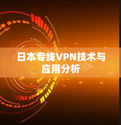 日本专线VPN技术与应用分析 日本专线VPN技术与应用分析