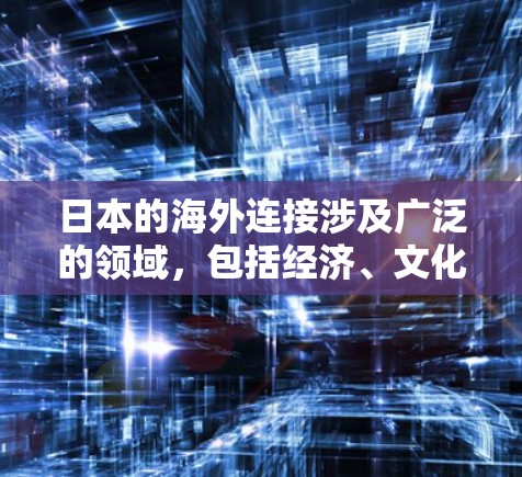 日本的海外连接涉及广泛的领域，包括经济、文化、科技、教育和外交等多个方面。以下是一些主要的方面