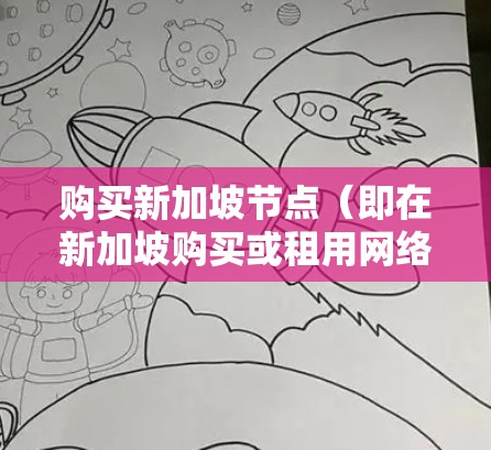 购买新加坡节点(即在新加坡购买或租用网络服务)通常指的是在新加坡购买或租用网络资源,例如 购买新加坡节点(即在新加坡购买或租用网络服务)通常指的是在新加坡购买或租用网络资源,例如